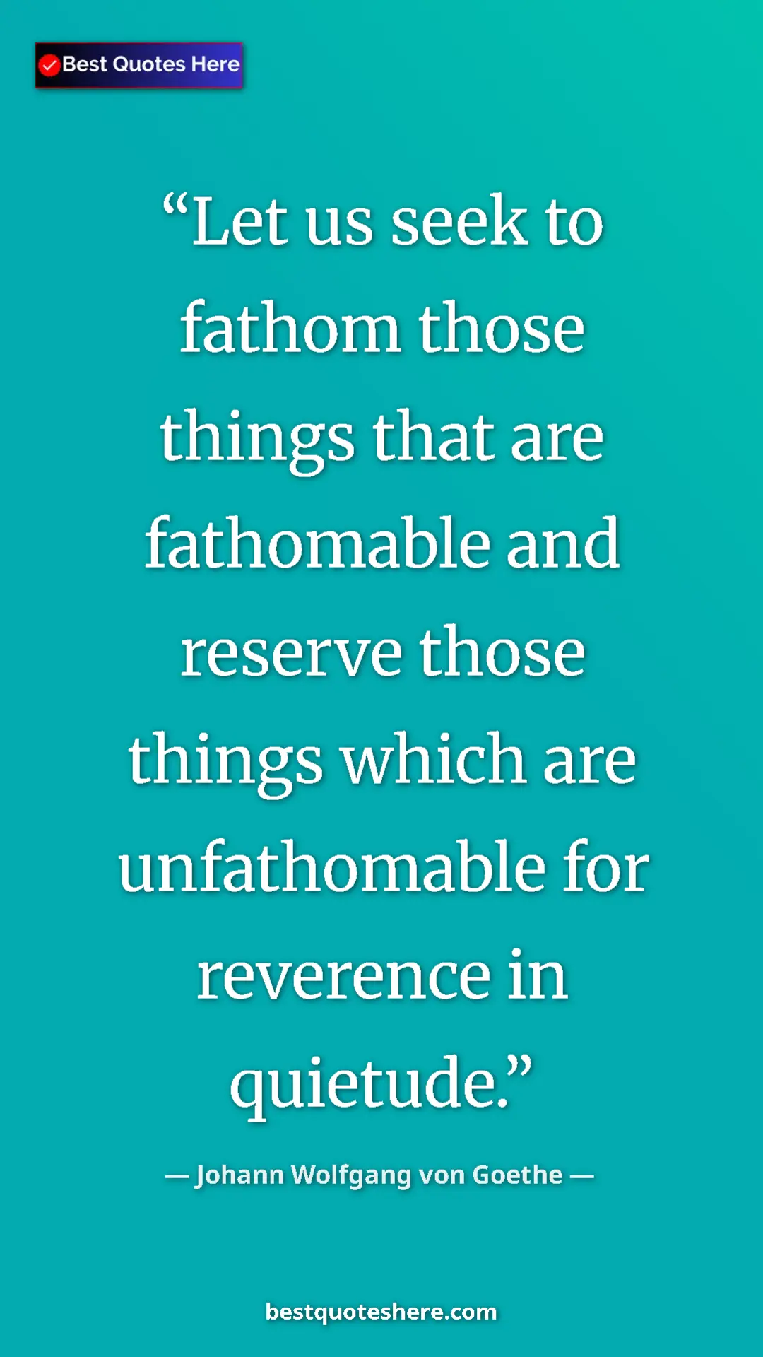Pinterest quote poster by Johann Wolfgang von Goethe: "Let us seek to fathom those things that are fathomable and..."