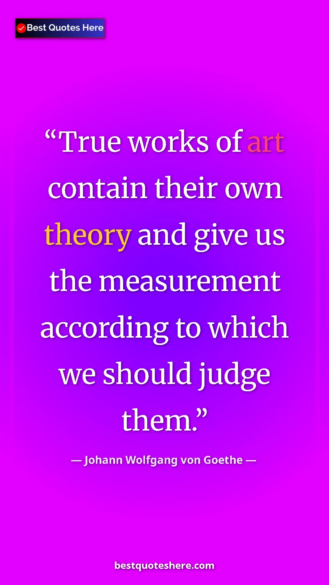 Pinterest quote poster by Johann Wolfgang von Goethe: "True works of art contain their own theory and give us the..."