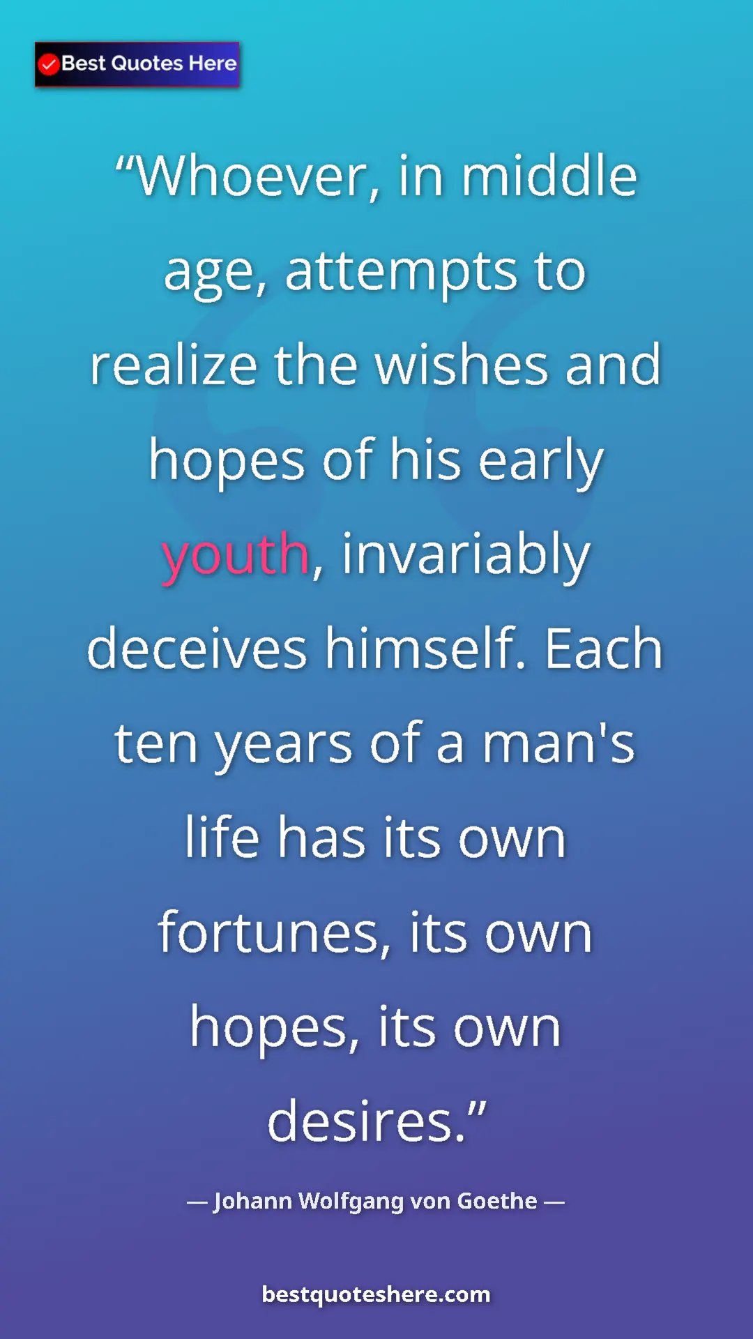 Johann Wolfgang von Goethe Quote Card: "Whoever, in middle age, attempts to realize the wishes and h" Pinterest quote poster by Johann Wolfgang von Goethe: "Whoever, in middle age, attempts to realize the wishes and h"