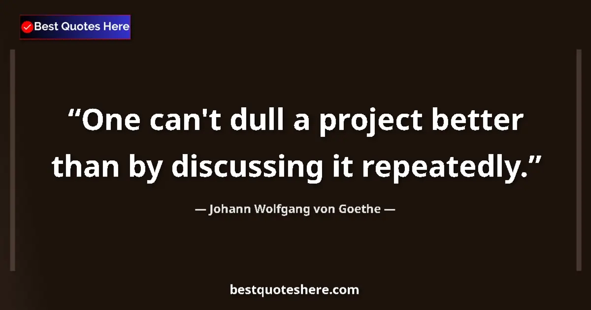 Quote by Johann Wolfgang von Goethe: One can't dull a project better than by discussing
