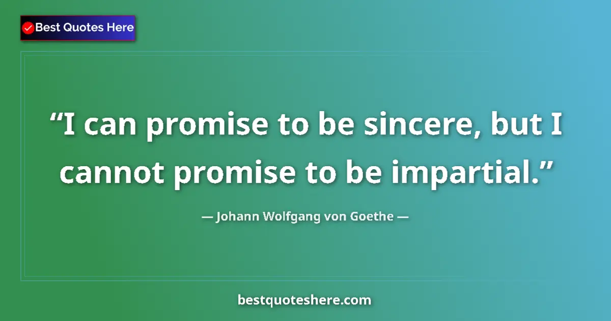 Quote by Johann Wolfgang von Goethe: I can promise to be sincere, but I cannot promise to be impartial....