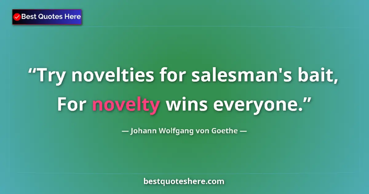 Quote by Johann Wolfgang von Goethe: Try novelties for salesman's bait, For novelty wins everyone....