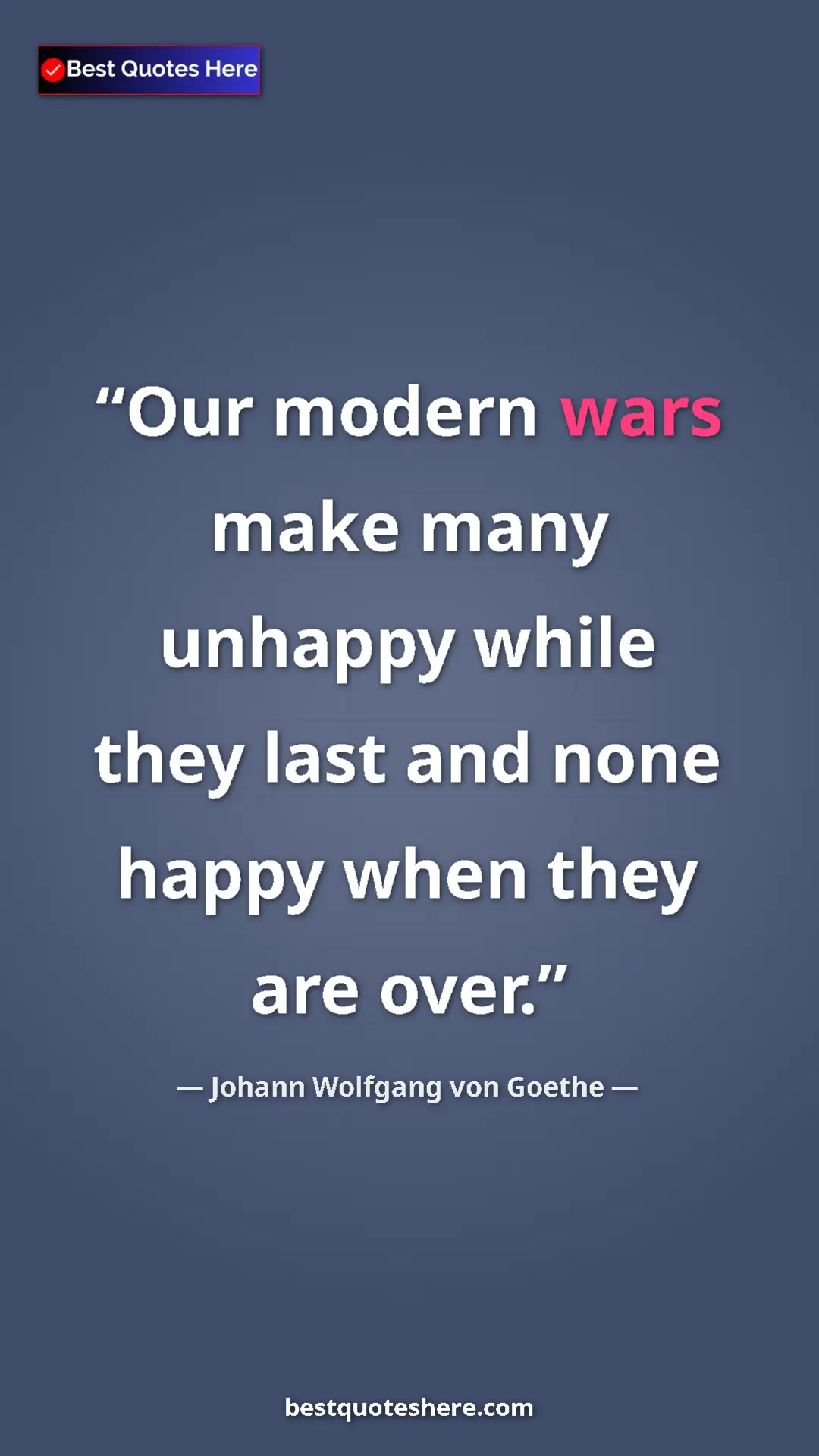 Pinterest quote poster by Johann Wolfgang von Goethe: "Our modern wars make many unhappy while they last and none..."