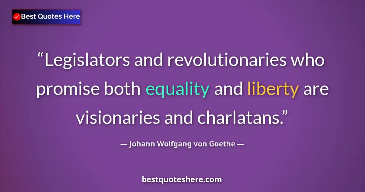 Image for the quote by Johann Wolfgang Von Goethe: Legislators and revolutionaries who promise both equality and liberty are visionaries and charlatans...