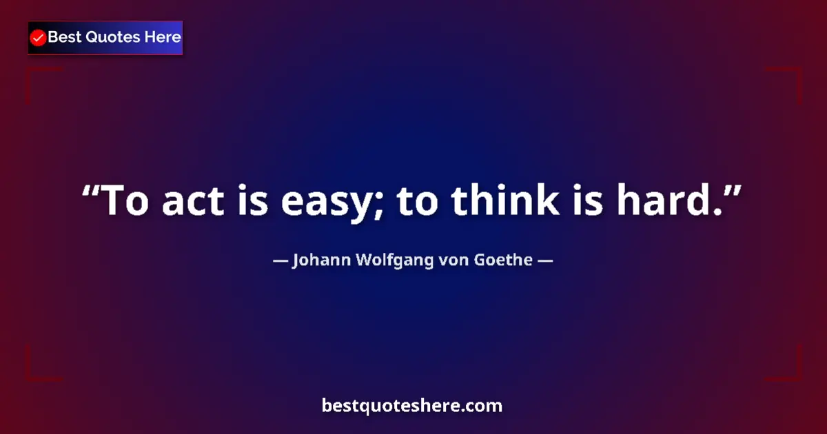 Johann Wolfgang von Goethe quote: "To act is easy; to think is hard."
