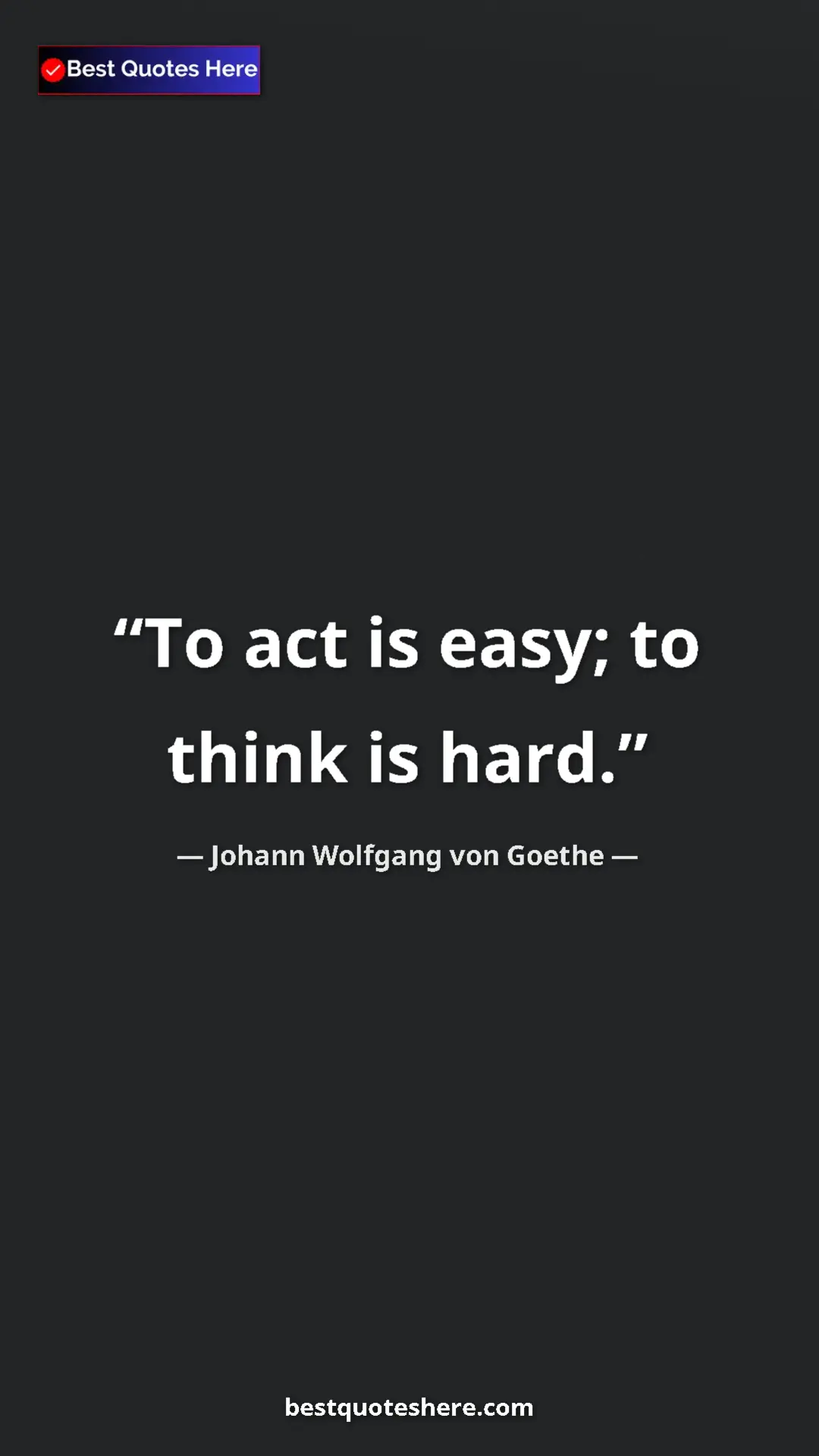 Pinterest quote poster by Johann Wolfgang von Goethe: "To act is easy; to think is hard."