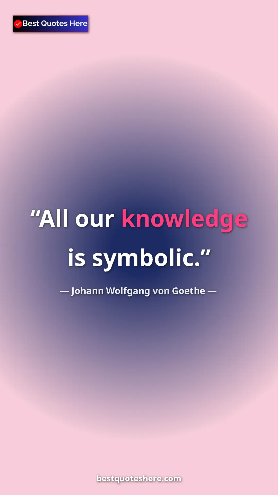 Pinterest quote poster by Johann Wolfgang von Goethe: "All our knowledge is symbolic."