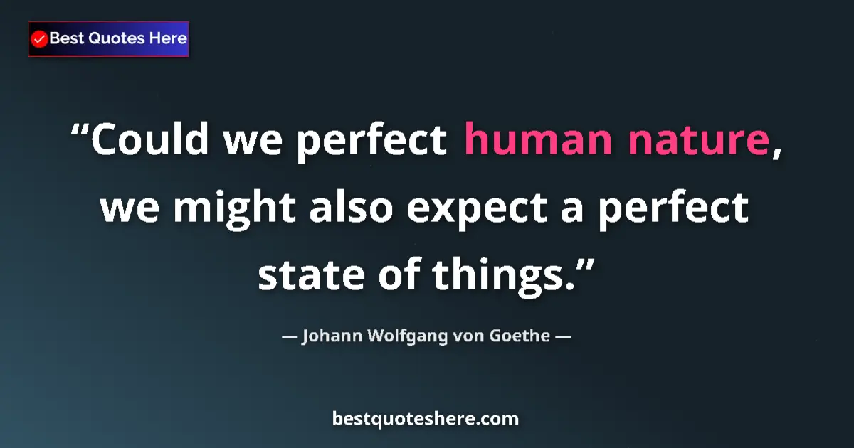 Quote by Johann Wolfgang von Goethe: Could we perfect human nature, we might also expect a perfect state of things....