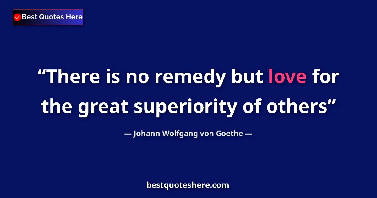 Image for the quote by Johann Wolfgang Von Goethe: There is no remedy but love for the great superiority of others...