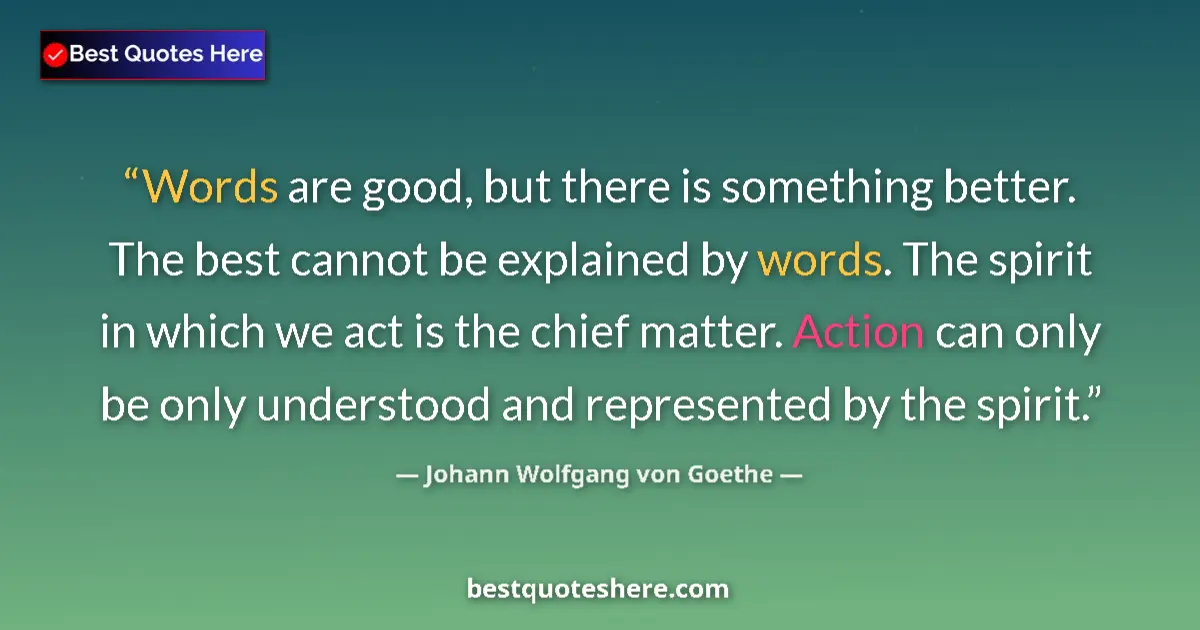 Johann Wolfgang von Goethe quote: "Words are good, but there is something better. The best..."