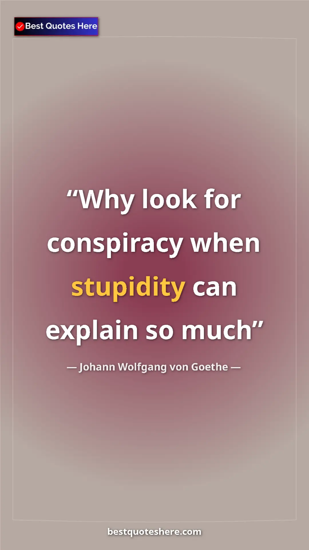 Pinterest quote poster by Johann Wolfgang von Goethe: "Why look for conspiracy when stupidity can explain so much"
