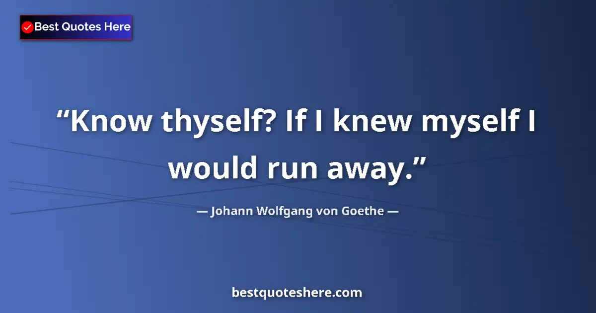 Johann Wolfgang von Goethe quote: "Know thyself? If I knew myself I would run away."