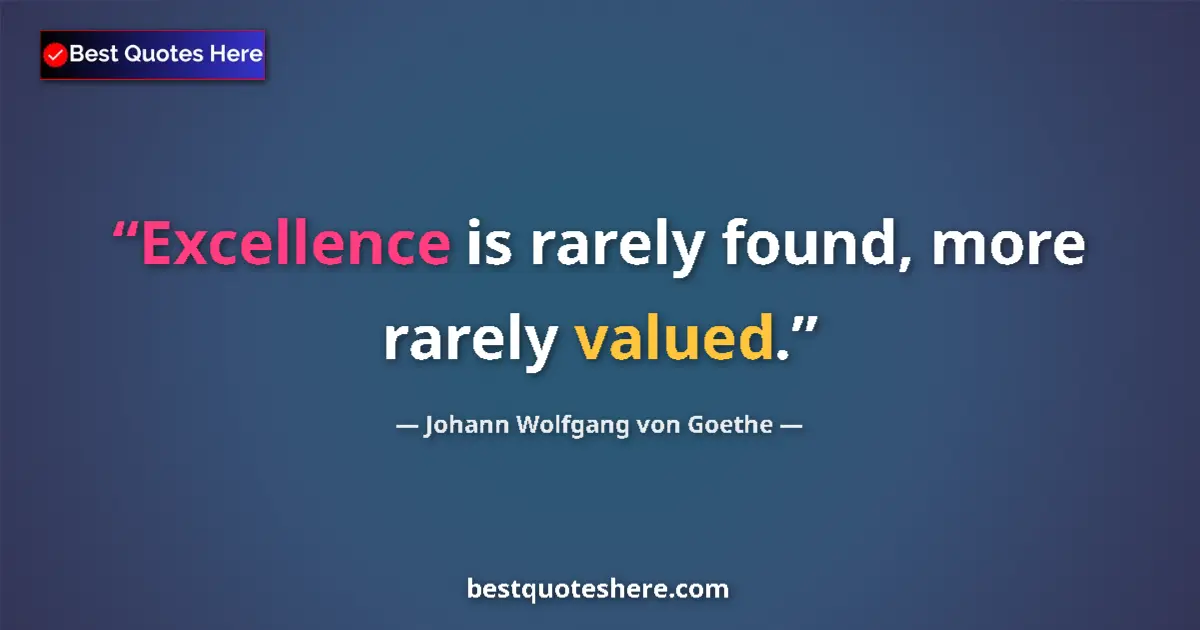 Image for the quote by Johann Wolfgang Von Goethe: Excellence is rarely found, more rarely valued....