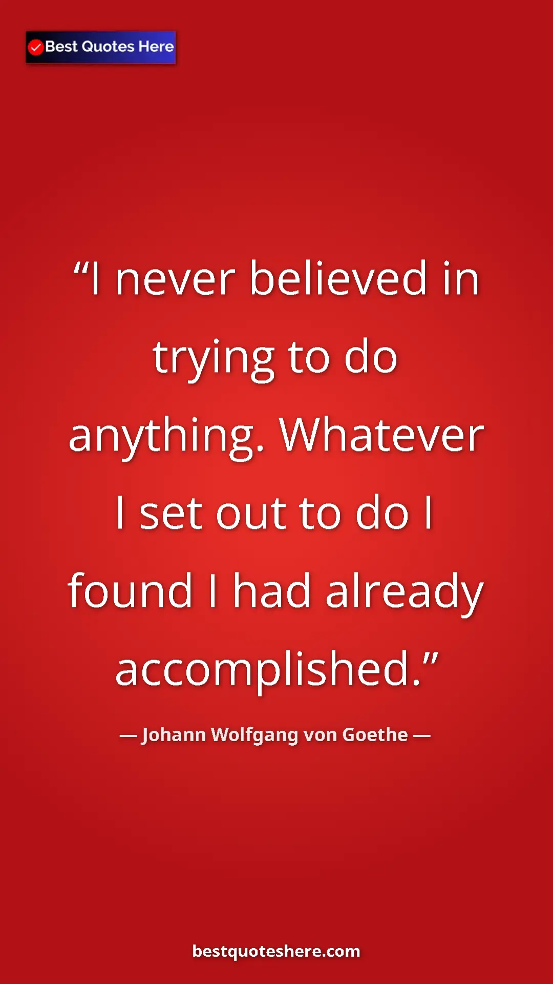 Pinterest quote poster by Johann Wolfgang von Goethe: "I never believed in trying to do anything. Whatever I set..."