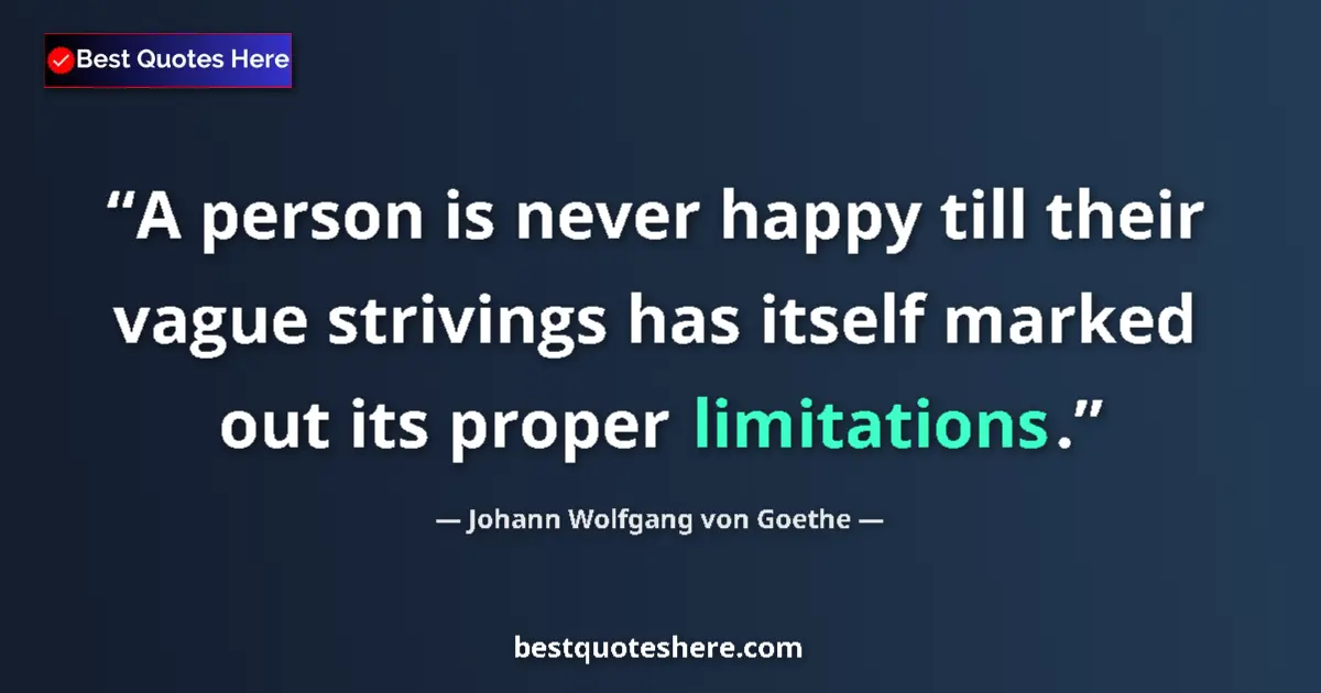 Image for the quote by Johann Wolfgang Von Goethe: A person is never happy till their vague strivings has itself marked out its proper limitations....