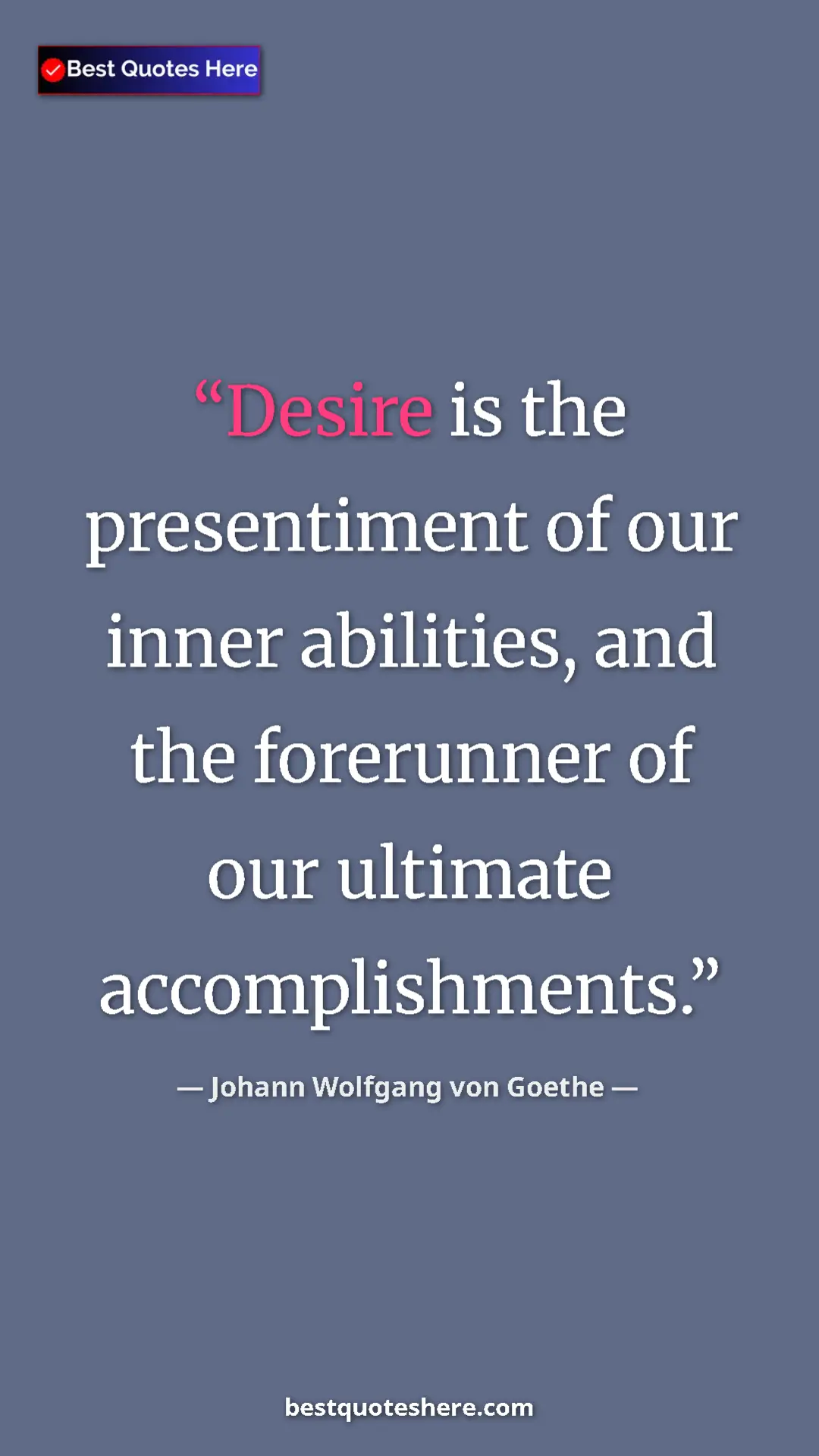 Pinterest quote poster by Johann Wolfgang von Goethe: "Desire is the presentiment of our inner abilities, and the..."