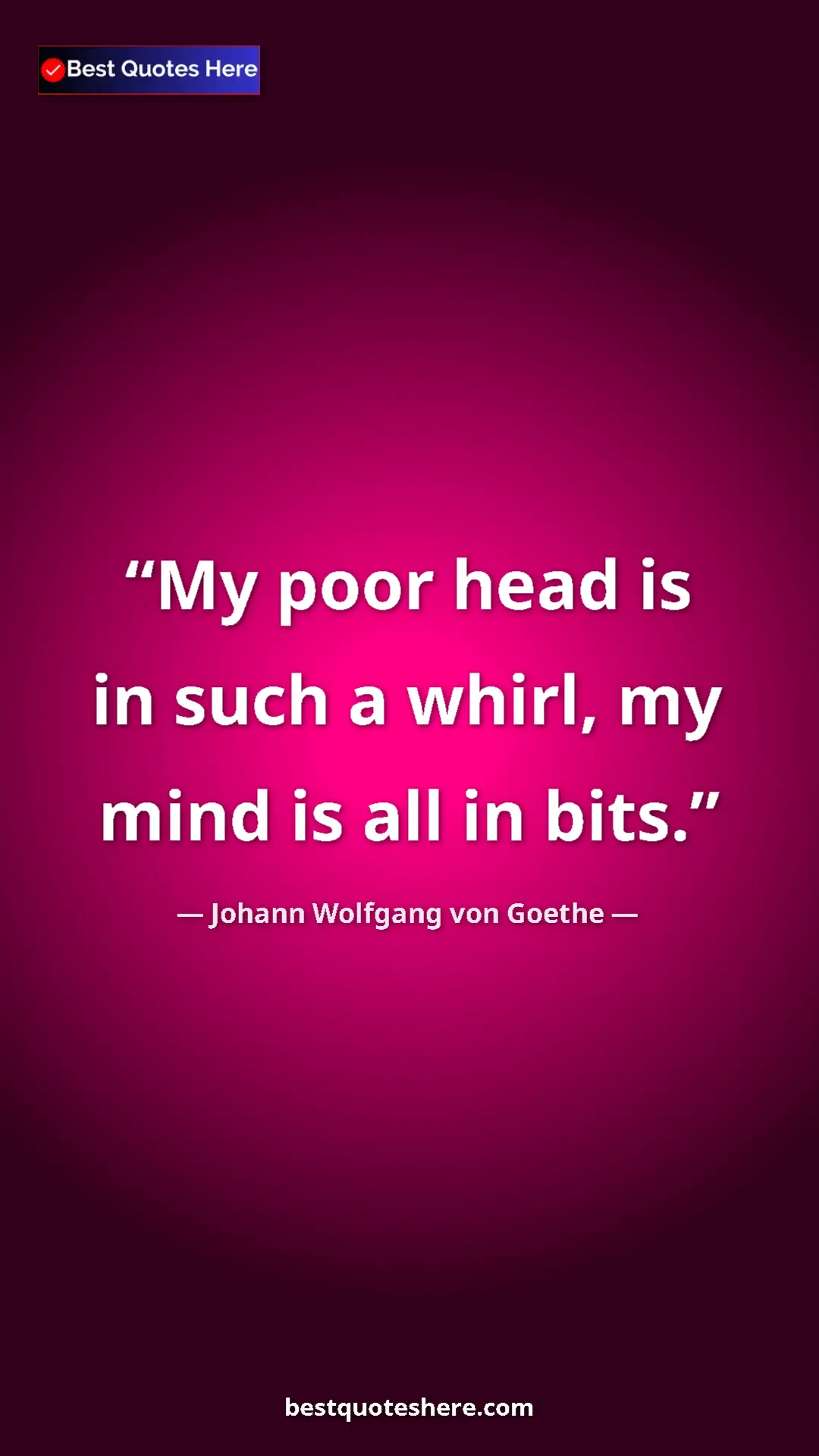 Pinterest quote poster by Johann Wolfgang von Goethe: "My poor head is in such a whirl, my mind is all in bits."