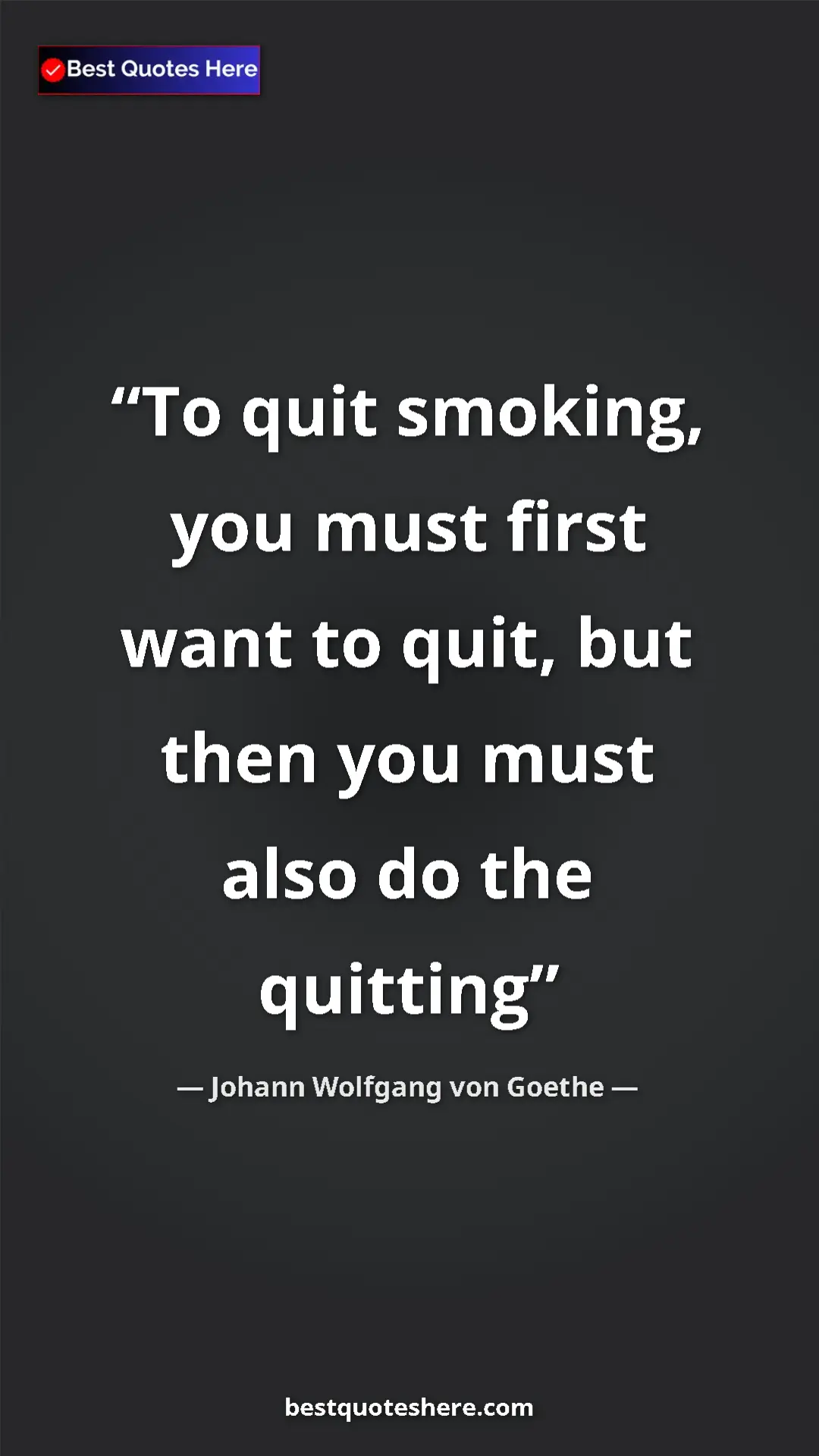Pinterest quote poster by Johann Wolfgang von Goethe: "To quit smoking, you must first want to quit, but then you..."