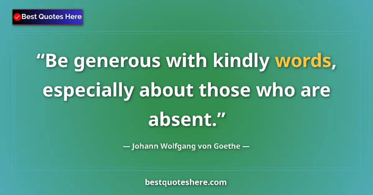 Quote by Johann Wolfgang von Goethe: Be generous with kindly words, especially about those who are absent....