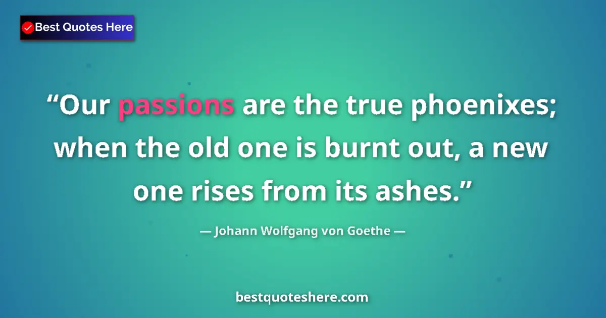 Johann Wolfgang von Goethe quote: "Our passions are the true phoenixes; when the old one is..."