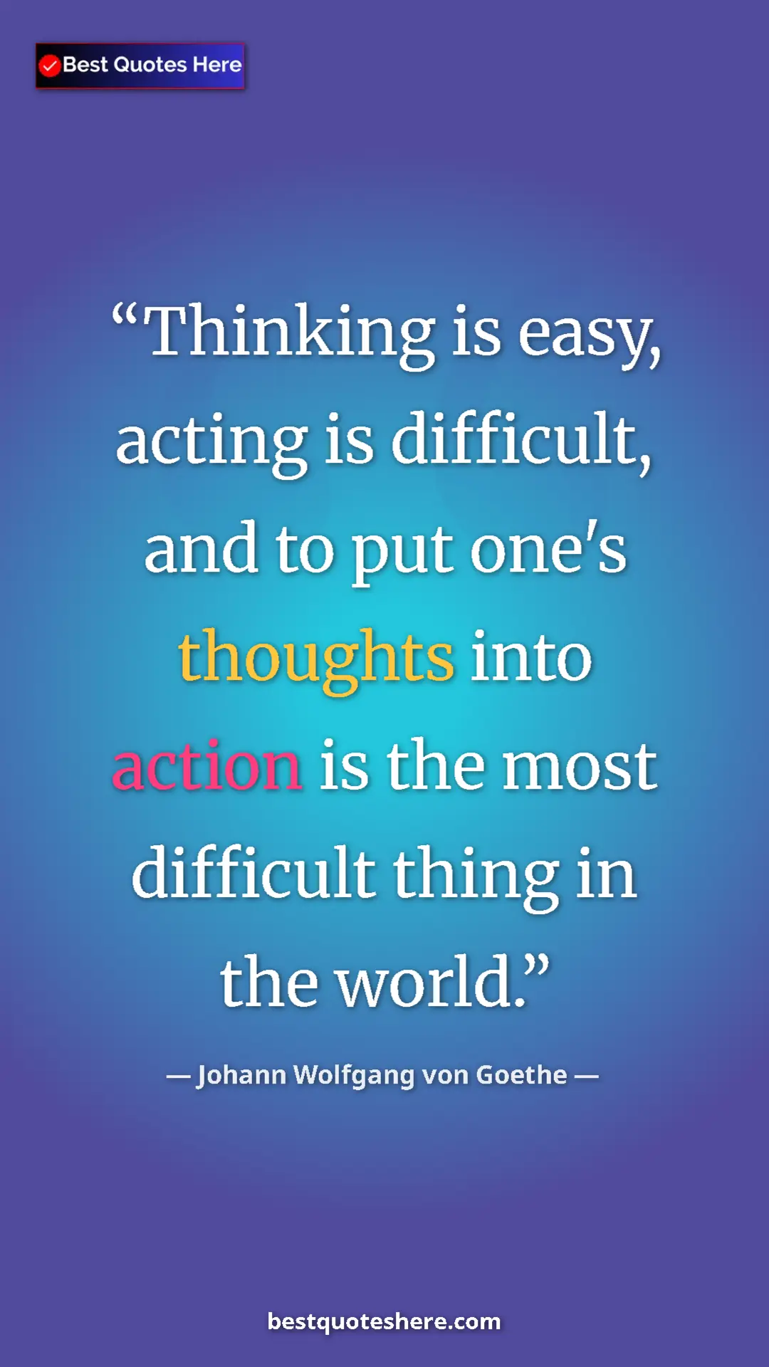 Pinterest quote poster by Johann Wolfgang von Goethe: "Thinking is easy, acting is difficult, and to put one's..."