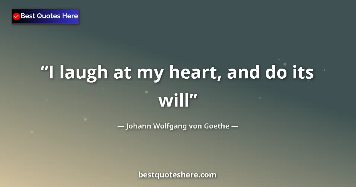 Quote by Johann Wolfgang von Goethe: I laugh at my heart, and do its will...