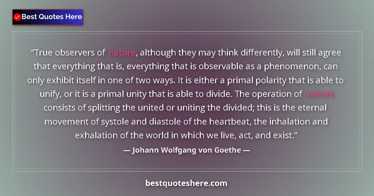 Quote by Johann Wolfgang von Goethe: True observers of nature, although they may think differently, will still agree that everything that...