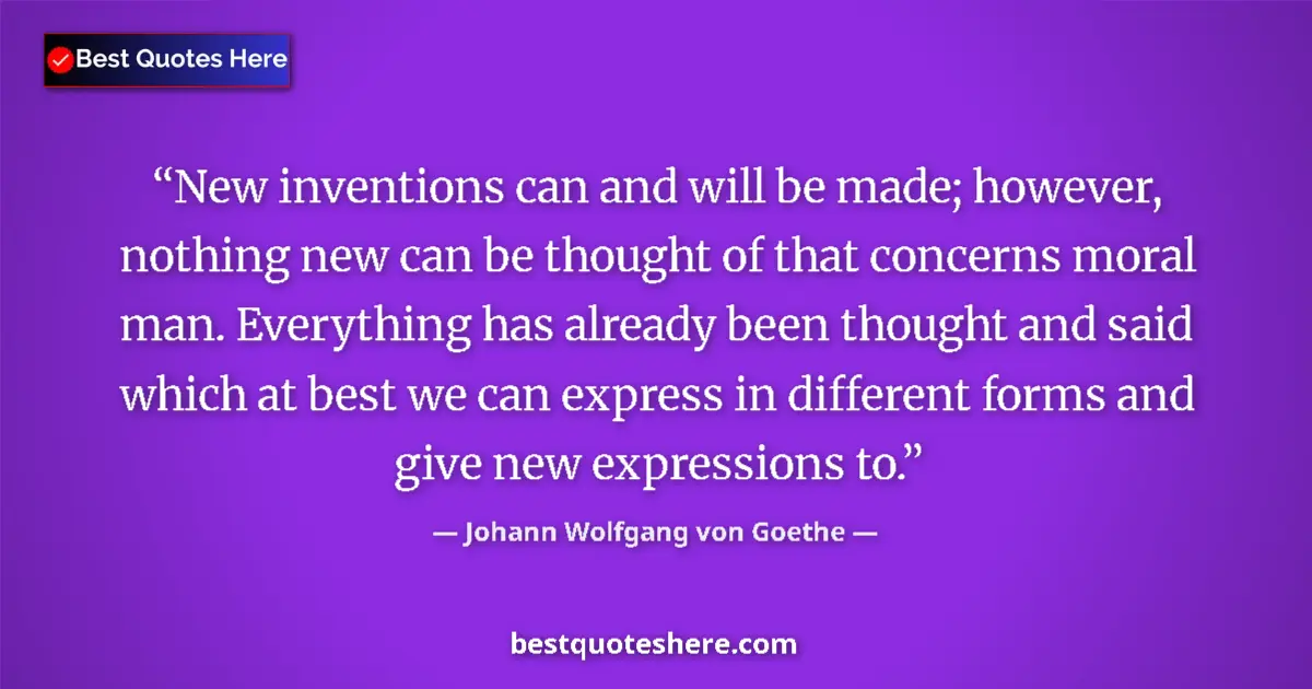 Quote by Johann Wolfgang von Goethe: New inventions can and will be made; however, nothing new can be thought of that concerns moral man....
