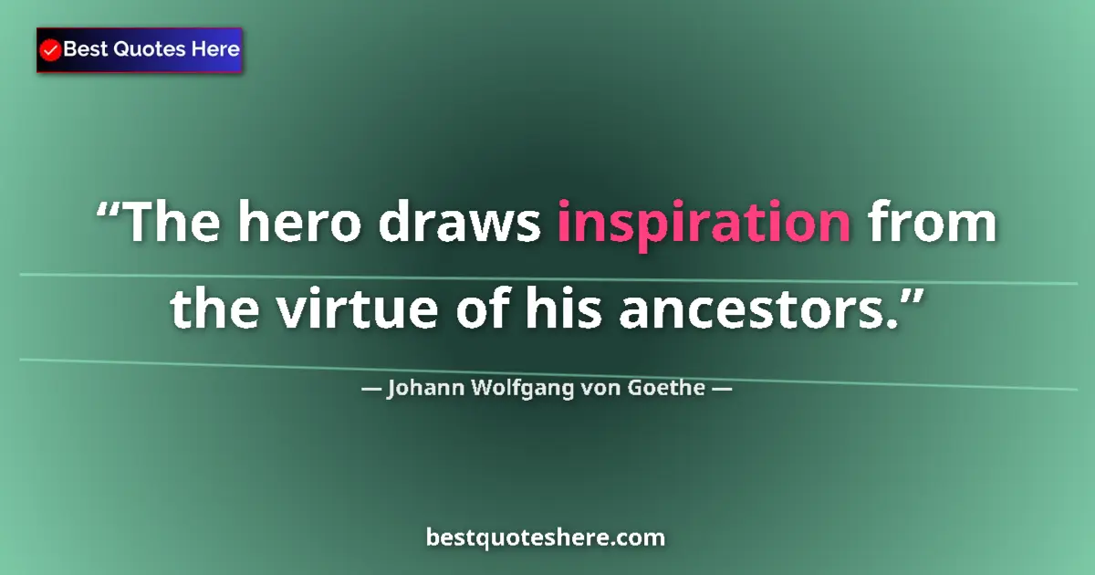 Quote by Johann Wolfgang von Goethe: The hero draws inspiration from the virtue of his ancestors....