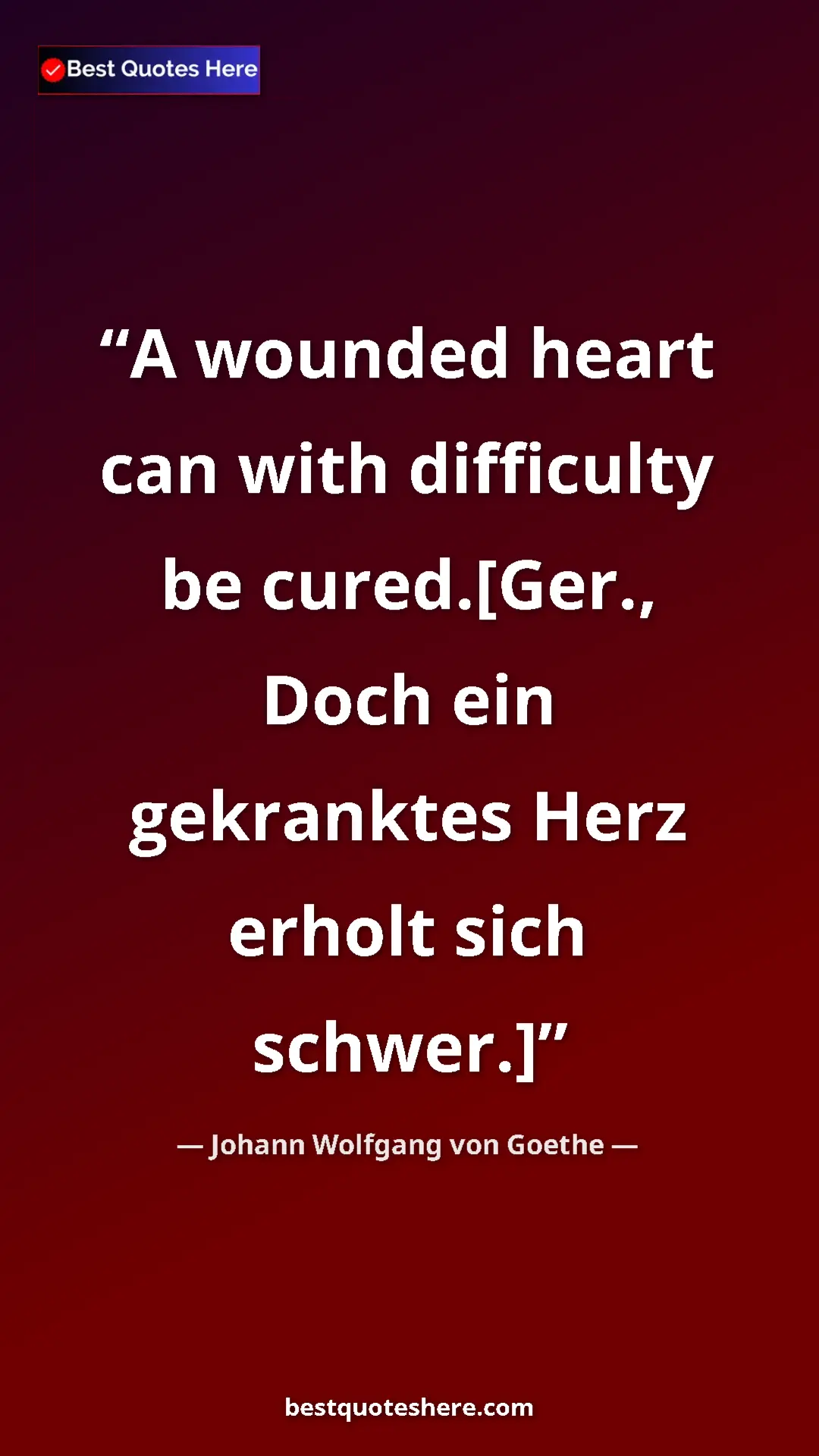 Pinterest quote poster by Johann Wolfgang von Goethe: "A wounded heart can with difficulty be cured.[Ger., Doch..."