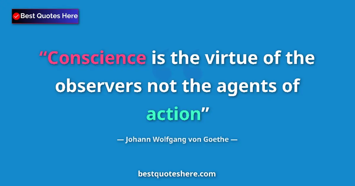 Johann Wolfgang von Goethe quote: "Conscience is the virtue of the observers not the agents of..."