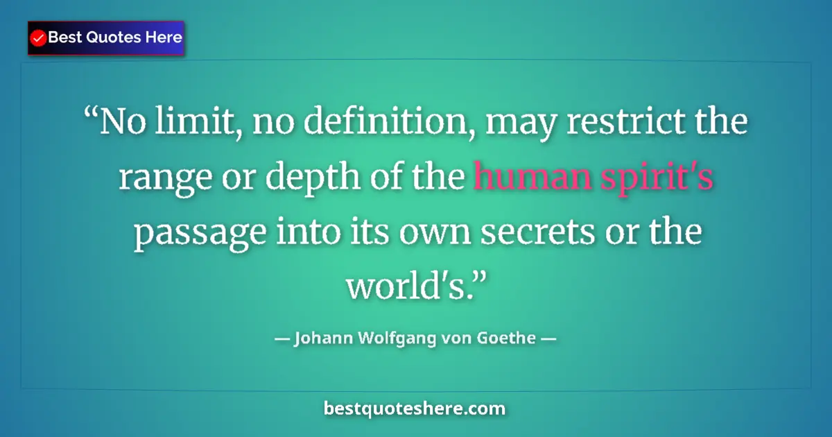 Quote by Johann Wolfgang von Goethe: No limit, no definition, may restrict the range or depth of the human spirit's passage into its own ...