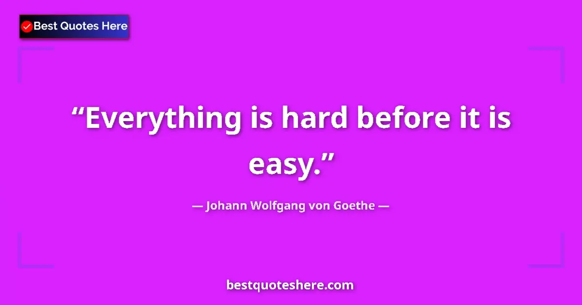 Johann Wolfgang von Goethe quote: "Everything is hard before it is easy."