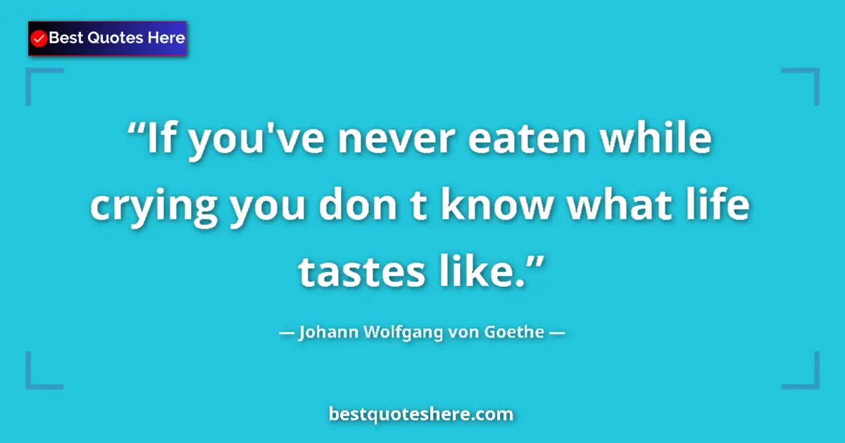 Quote by Johann Wolfgang von Goethe: If you've never eaten while crying you don t know what life tastes like....