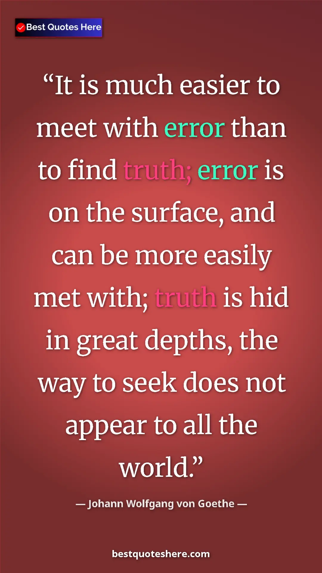 Johann Wolfgang von Goethe Quote Card: "It is much easier to meet with error than to find truth;..." Pinterest quote poster by Johann Wolfgang von Goethe: "It is much easier to meet with error than to find truth;..."