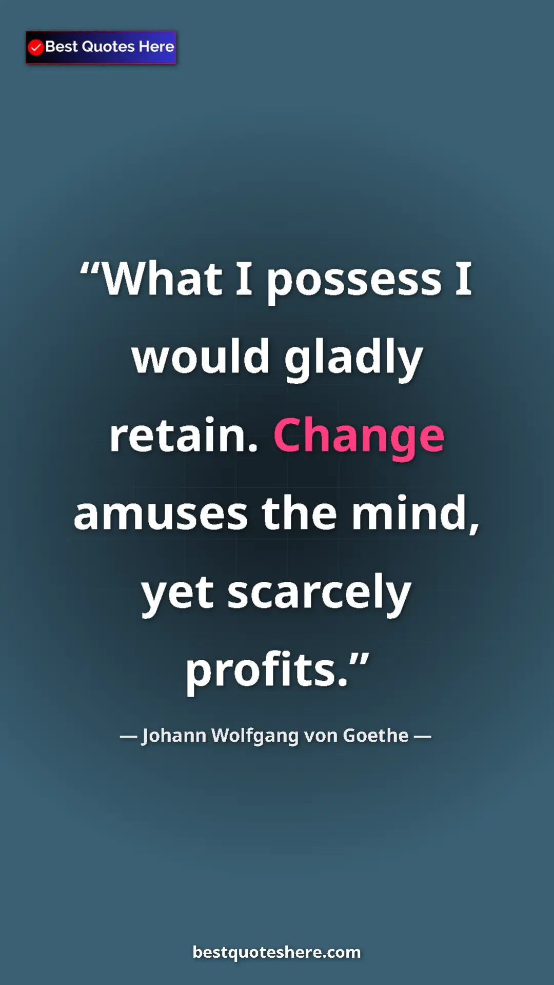 Pinterest quote poster by Johann Wolfgang von Goethe: "What I possess I would gladly retain. Change amuses the..."