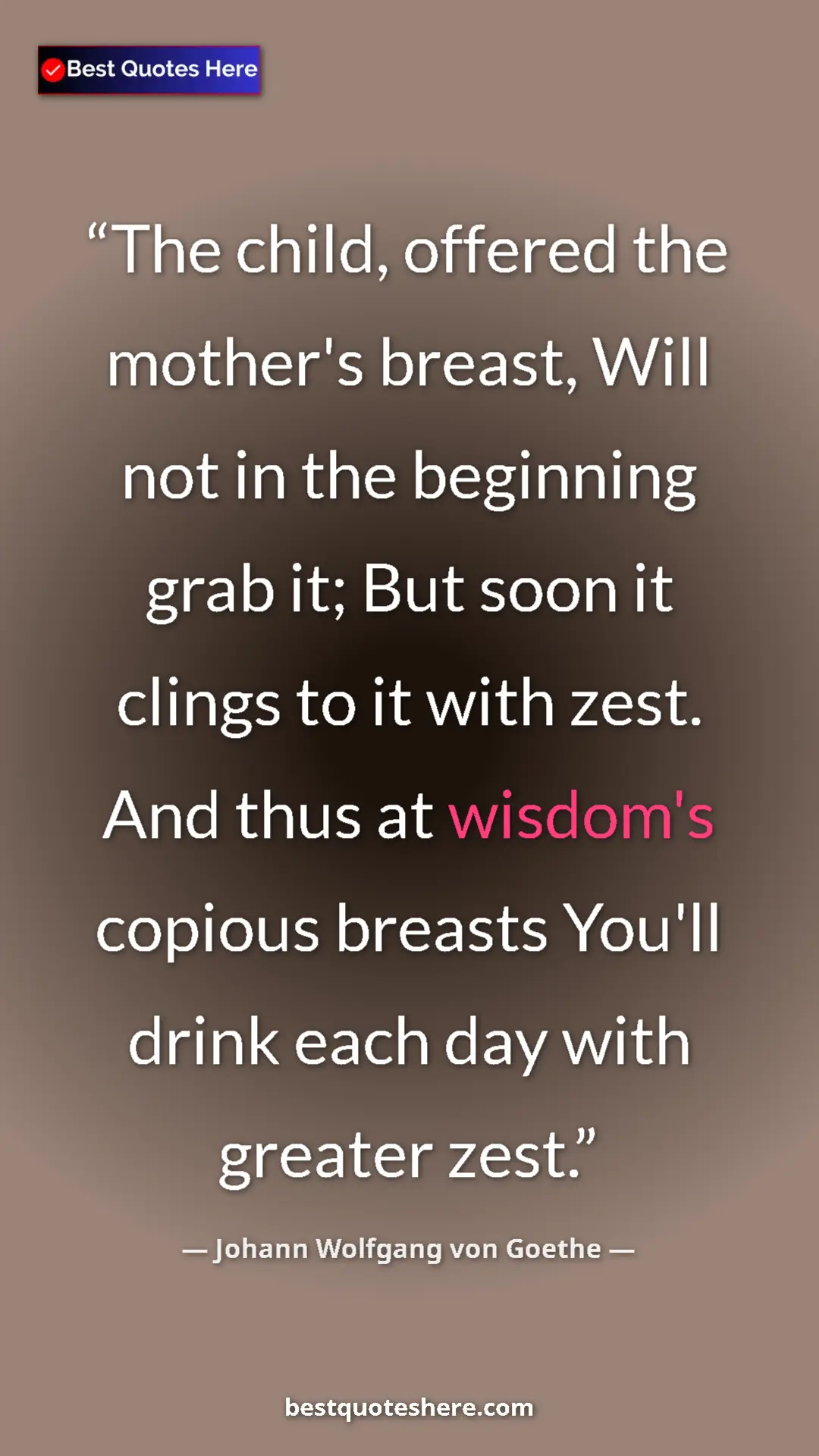 Pinterest quote poster by Johann Wolfgang von Goethe: "The child, offered the mother's breast, Will not in the..."