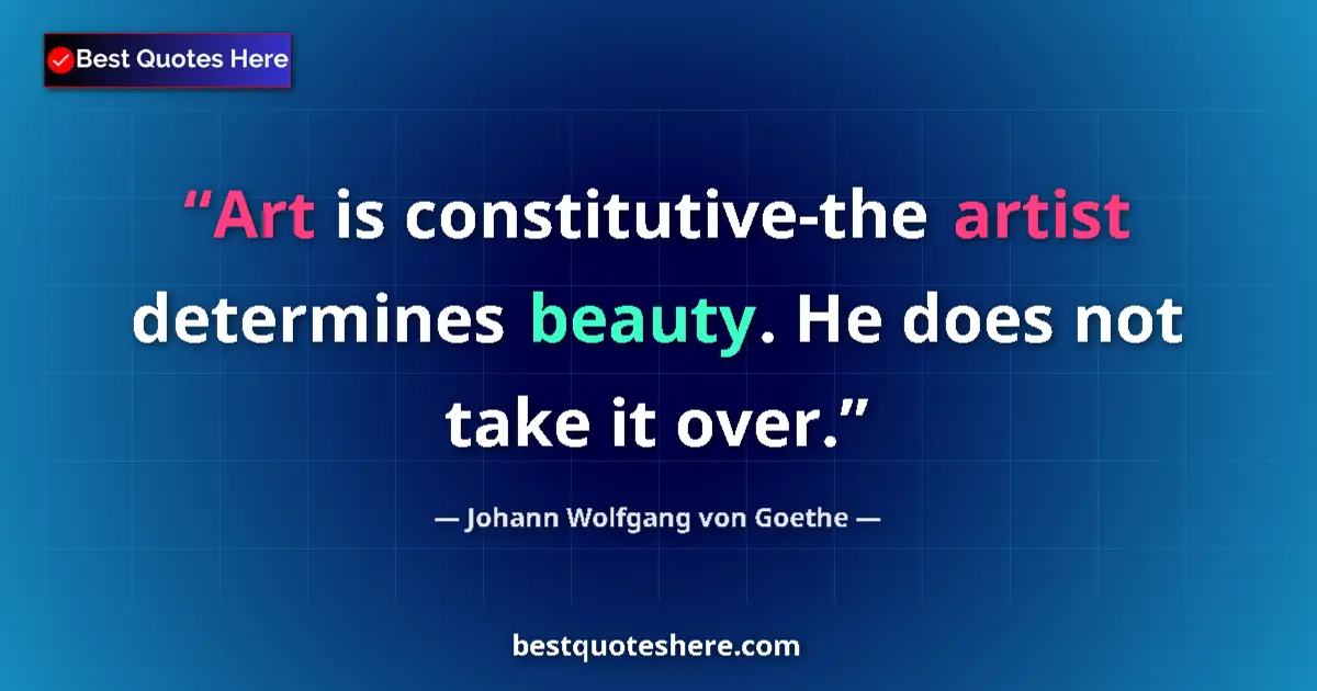 Quote by Johann Wolfgang von Goethe: Art is constitutive-the artist determines beauty. He does not take it over....