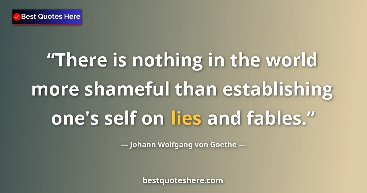 Quote by Johann Wolfgang von Goethe: There is nothing in the world more shameful than establishing one's self on lies and fables....