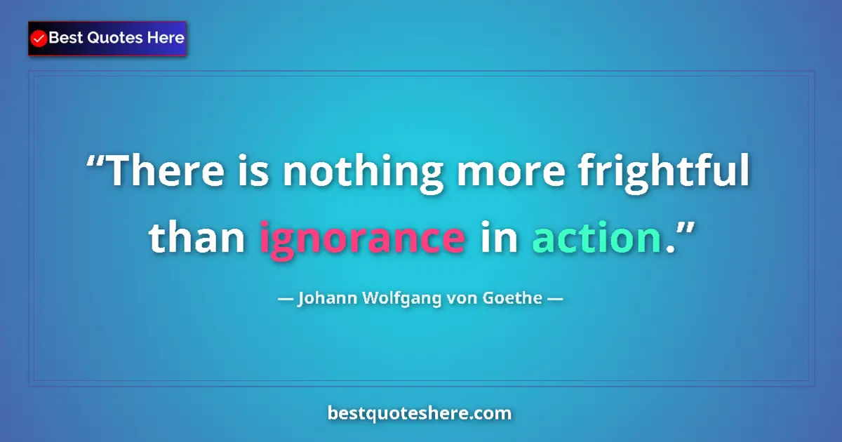 Quote by Johann Wolfgang von Goethe: There is nothing more frightful than ignorance in action....