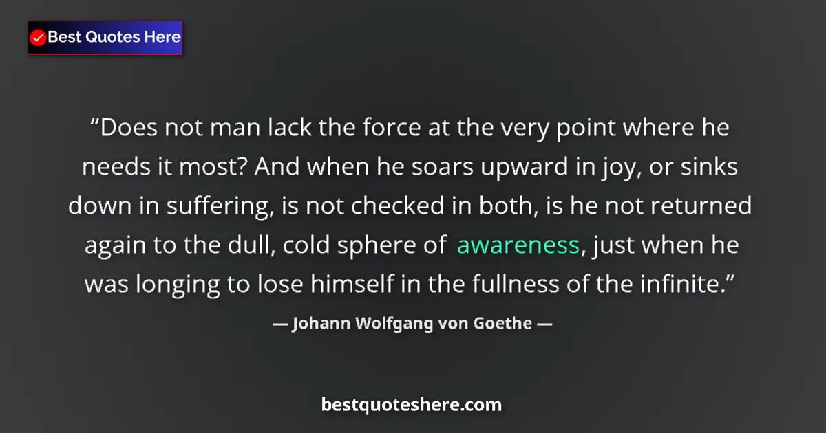 Quote by Johann Wolfgang von Goethe: Does not man lack the force at the very point where he needs it most? And when he soars upward in jo...