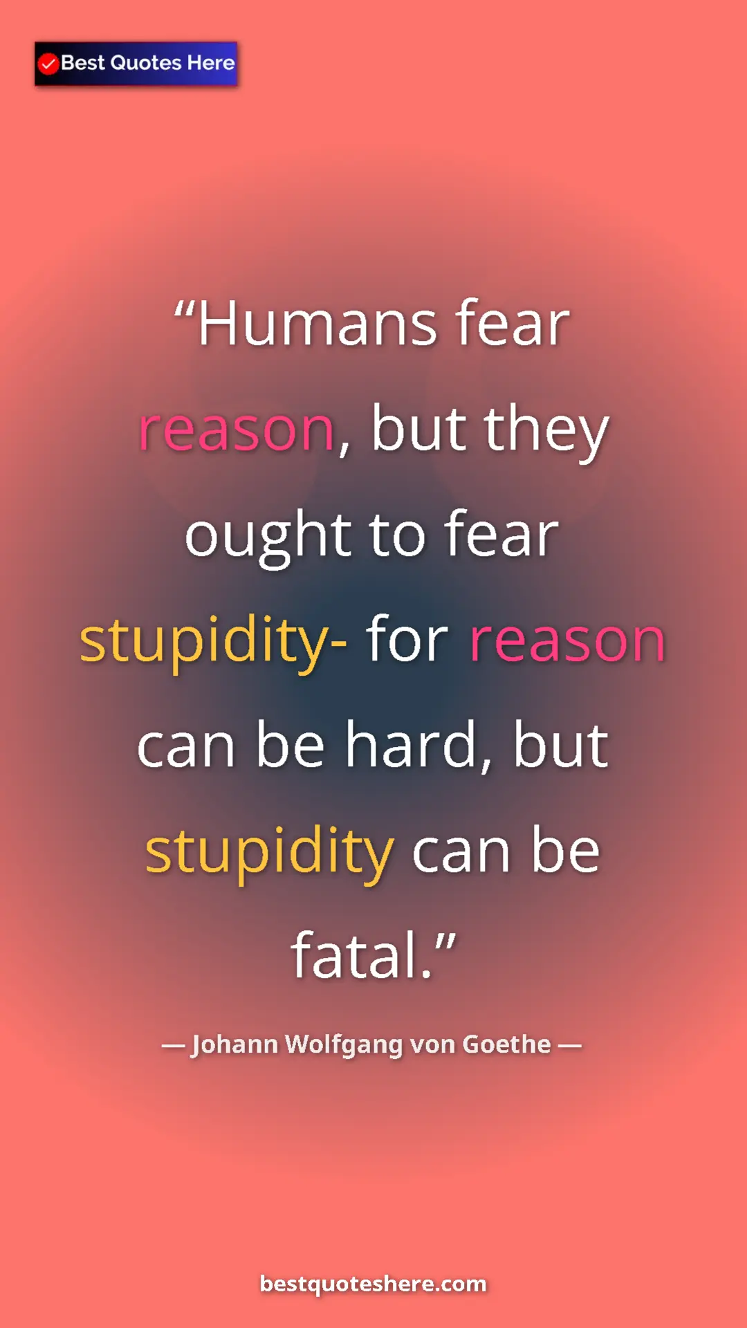 Pinterest quote poster by Johann Wolfgang von Goethe: "Humans fear reason, but they ought to fear stupidity- for..."