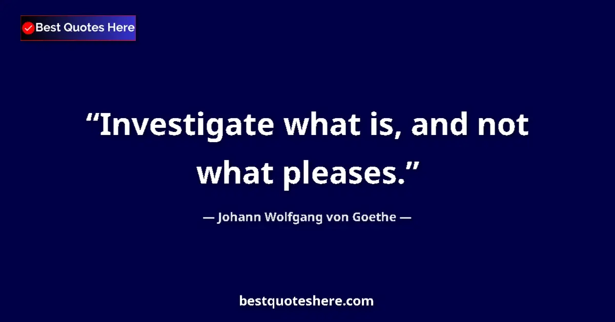 Quote by Johann Wolfgang von Goethe: Investigate what is, and not what pleases....
