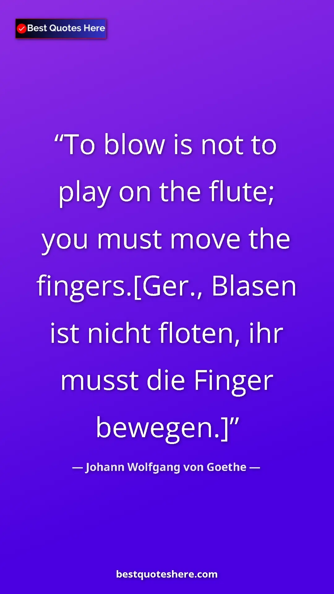 Pinterest quote poster by Johann Wolfgang von Goethe: "To blow is not to play on the flute; you must move the..."