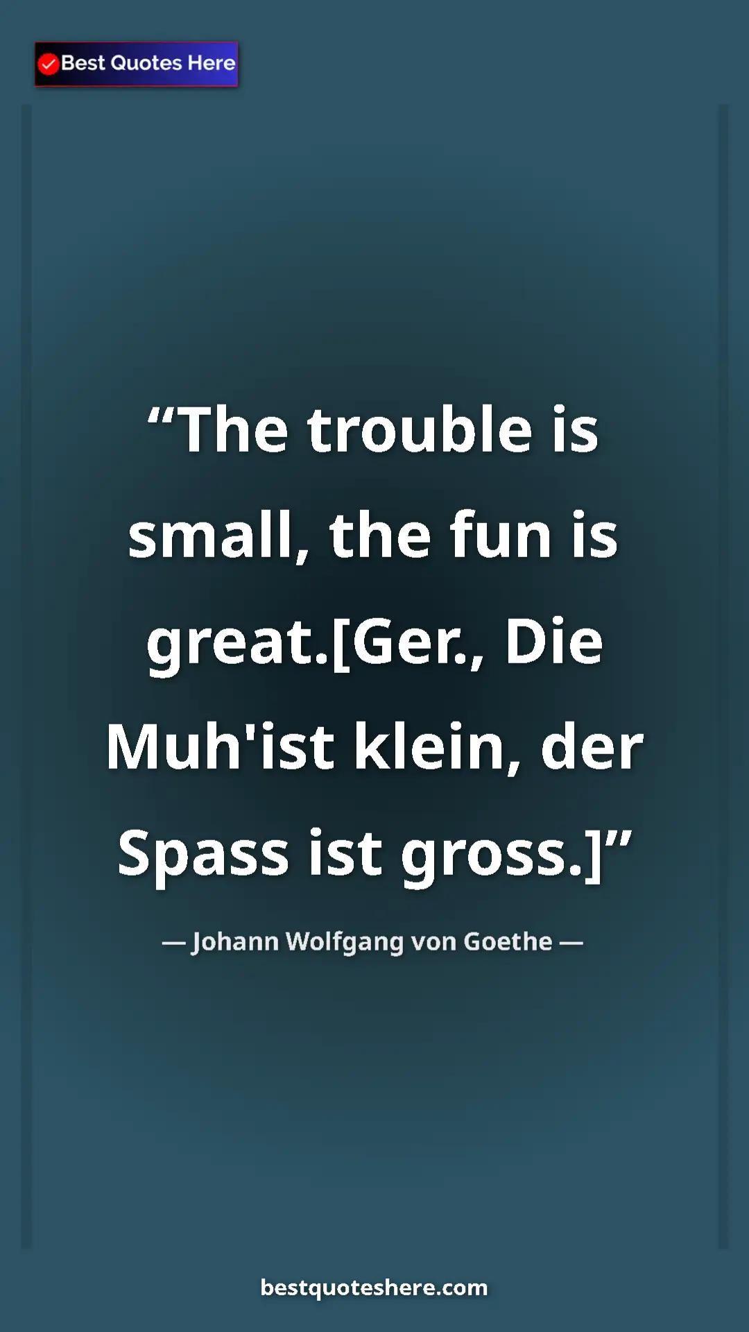 Pinterest quote poster by Johann Wolfgang von Goethe: "The trouble is small, the fun is great.[Ger., Die Muh'ist..."
