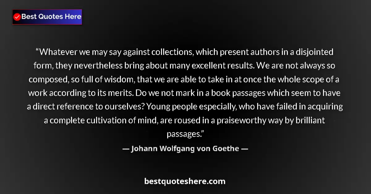Quote by Johann Wolfgang von Goethe: Whatever we may say against collections, which present authors in a disjointed form, they neverthele...