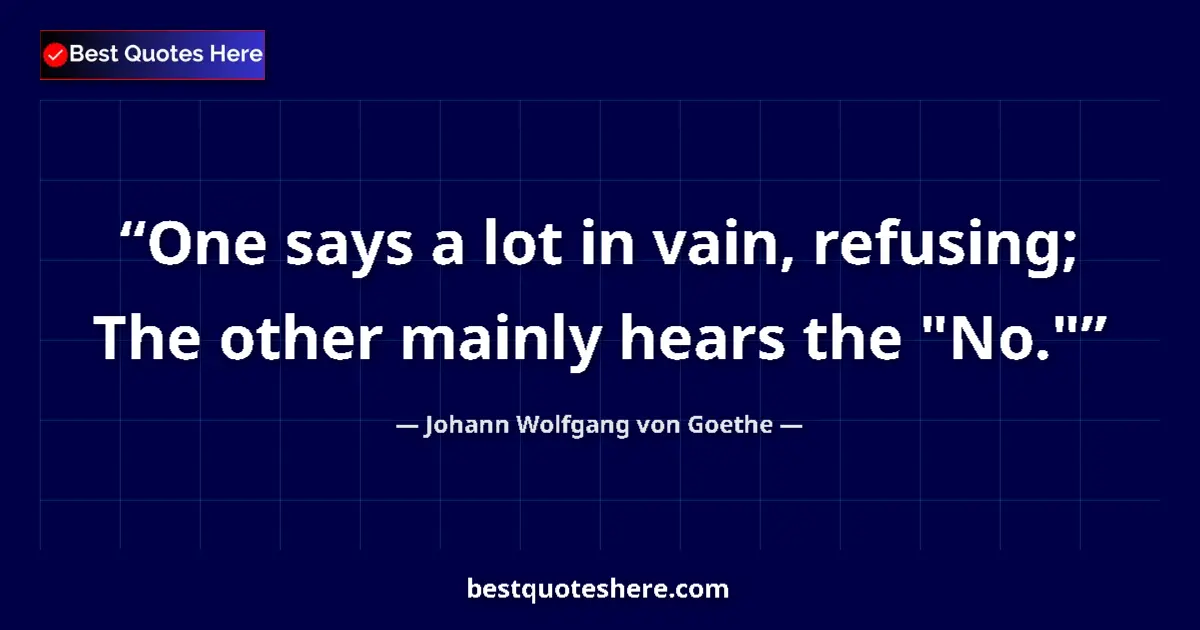 Quote by Johann Wolfgang von Goethe: One says a lot in vain, refusing; The other mainly