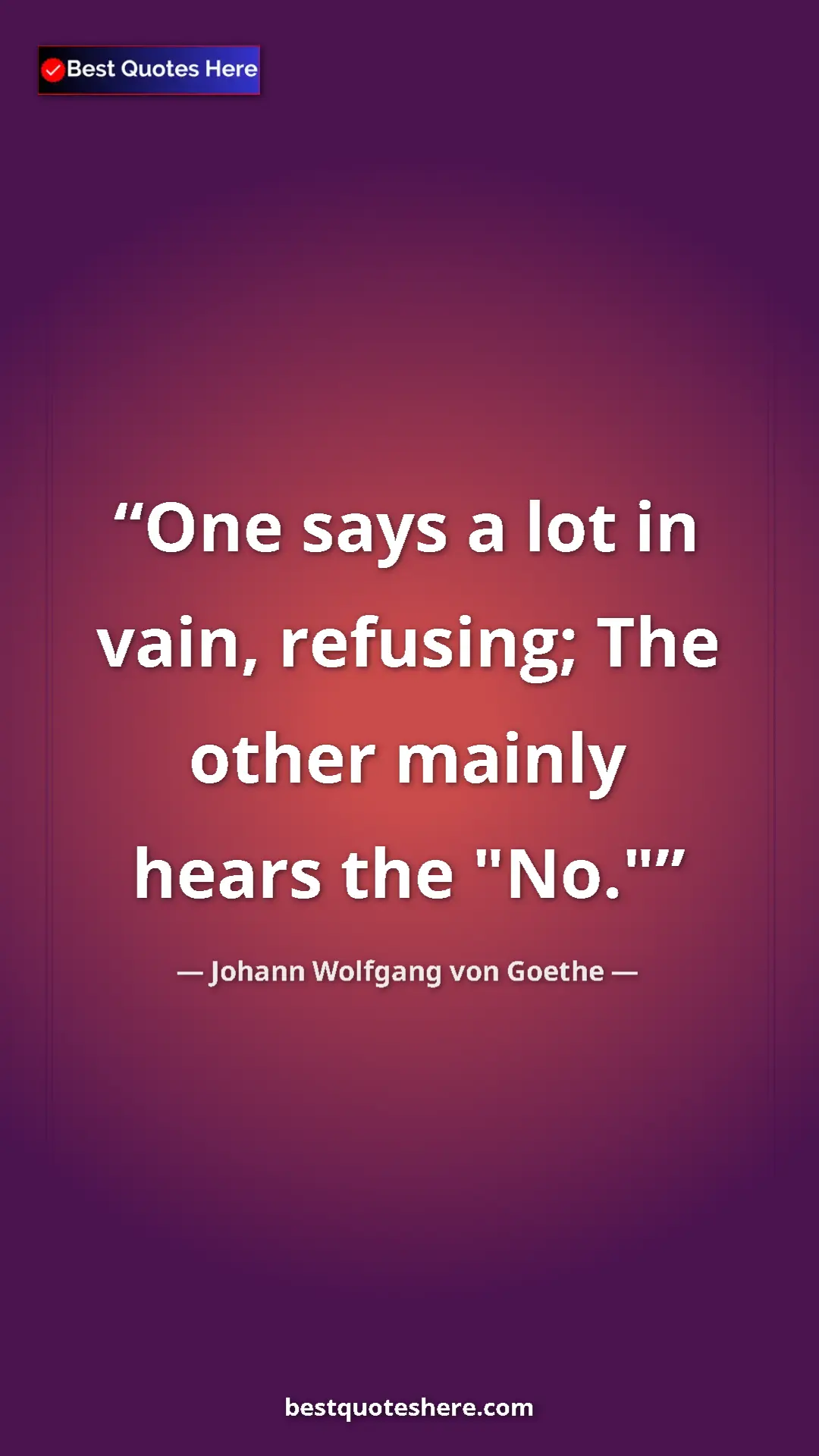 Pinterest quote poster by Johann Wolfgang von Goethe: "One says a lot in vain, refusing; The other mainly hears..."