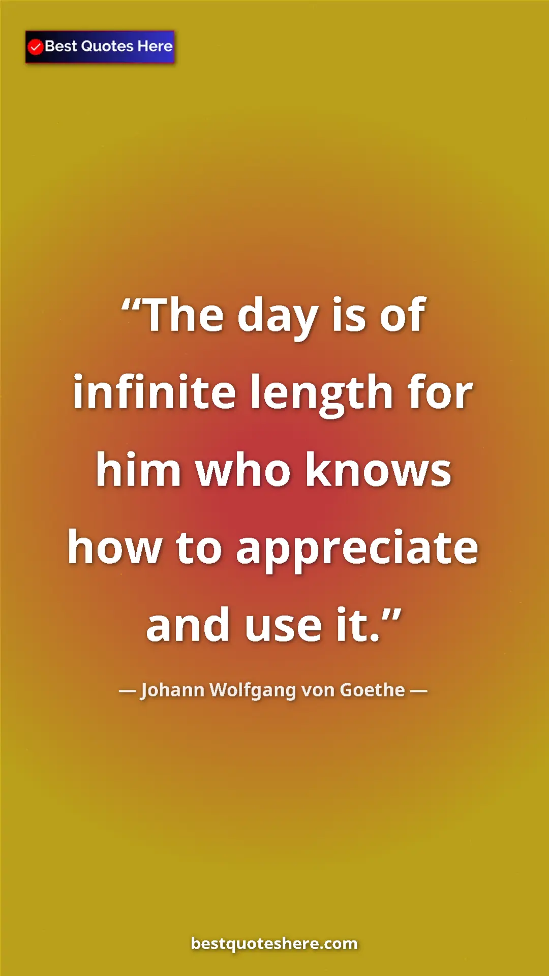 Pinterest quote poster by Johann Wolfgang von Goethe: "The day is of infinite length for him who knows how to..."