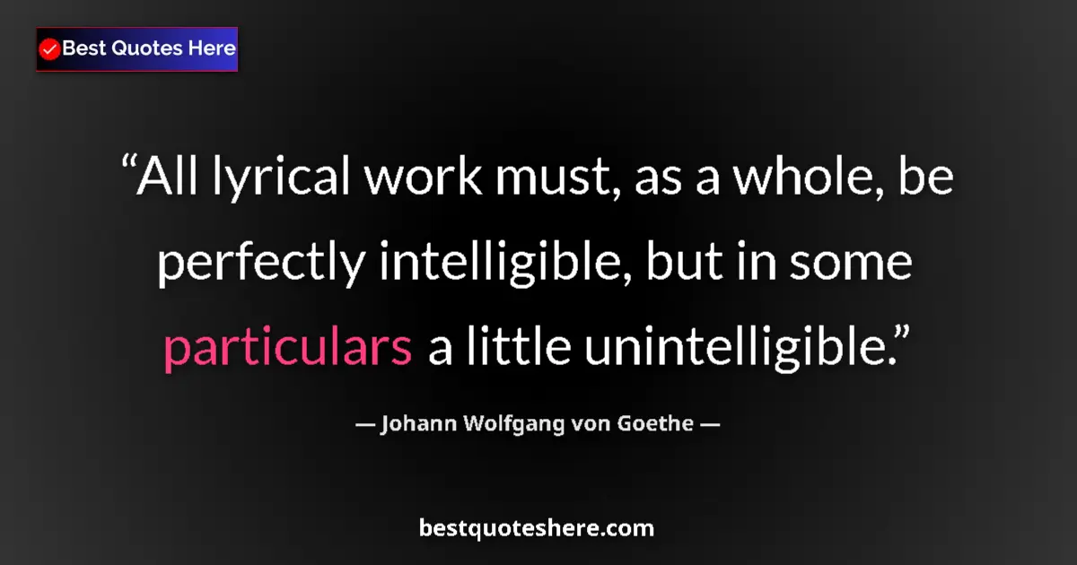 Image for the quote by Johann Wolfgang Von Goethe: All lyrical work must, as a whole, be perfectly intelligible, but in some particulars a little unint...